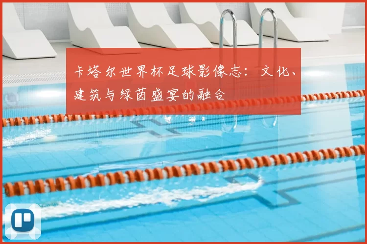 卡塔尔世界杯足球影像志：文化、建筑与绿茵盛宴的融合