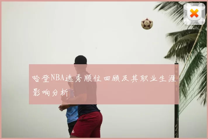 哈登NBA选秀顺位回顾及其职业生涯影响分析