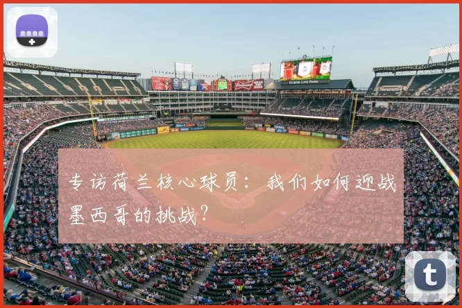 专访荷兰核心球员：我们如何迎战墨西哥的挑战？