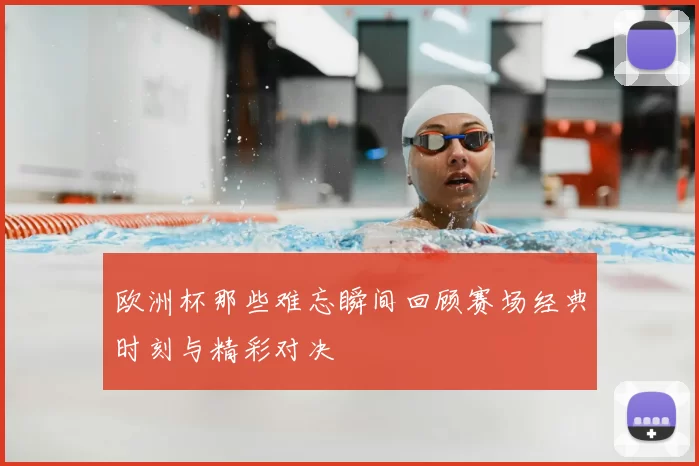 欧洲杯那些难忘瞬间回顾赛场经典时刻与精彩对决