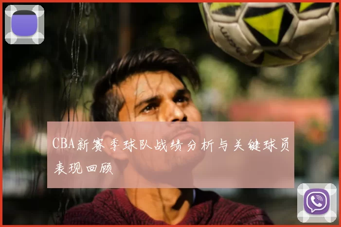 CBA新赛季球队战绩分析与关键球员表现回顾
