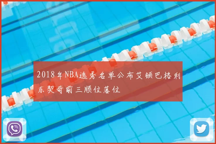 2018年NBA选秀名单公布艾顿巴格利东契奇前三顺位落位