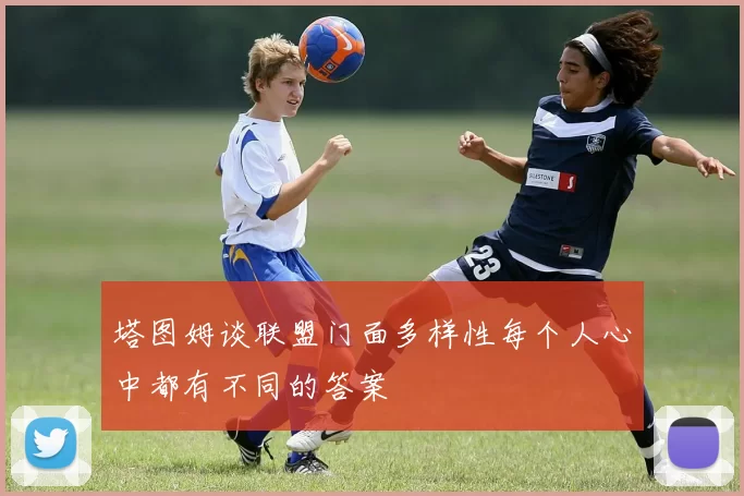 塔图姆谈联盟门面多样性每个人心中都有不同的答案