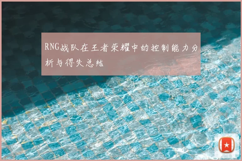 RNG战队在王者荣耀中的控制能力分析与得失总结