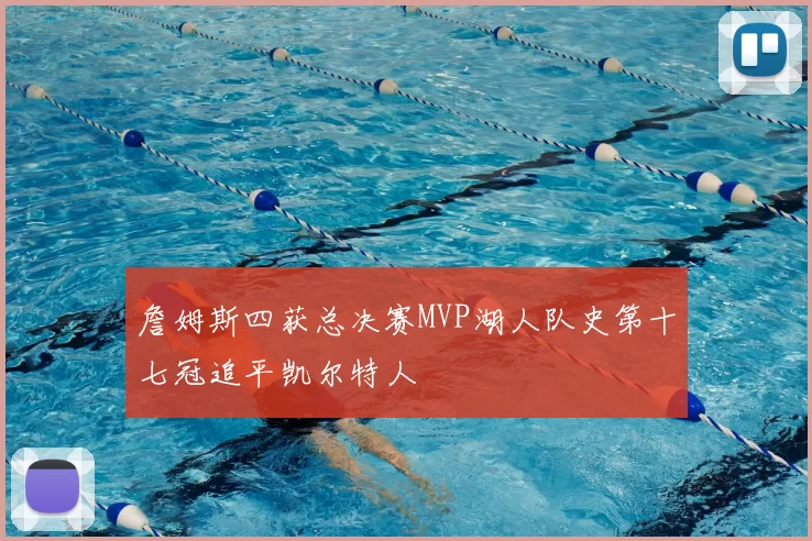 詹姆斯四获总决赛MVP湖人队史第十七冠追平凯尔特人