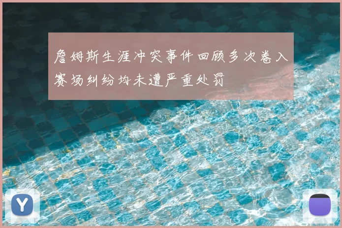詹姆斯生涯冲突事件回顾多次卷入赛场纠纷均未遭严重处罚