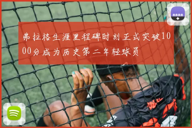 弗拉格生涯里程碑时刻正式突破1000分成为历史第二年轻球员