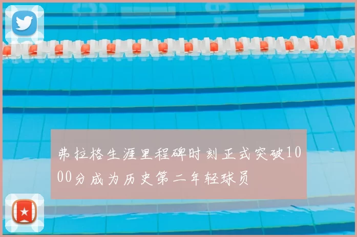 弗拉格生涯里程碑时刻正式突破1000分成为历史第二年轻球员
