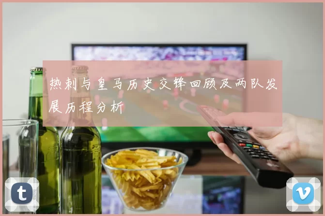 热刺与皇马历史交锋回顾及两队发展历程分析
