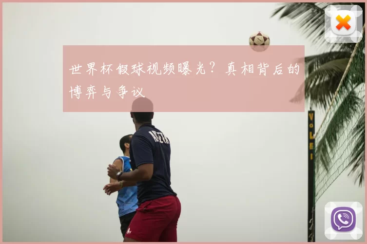 世界杯假球视频曝光？真相背后的博弈与争议