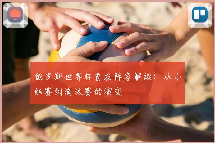 俄罗斯世界杯首发阵容解读：从小组赛到淘汰赛的演变