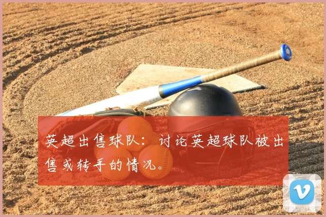 英超出售球队：讨论英超球队被出售或转手的情况。
