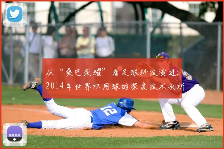 从“桑巴荣耀”看足球科技演进:2014年世界杯用球的深度技术剖析
