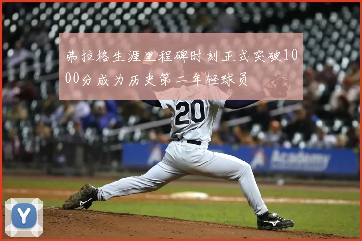 弗拉格生涯里程碑时刻正式突破1000分成为历史第二年轻球员