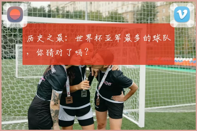 历史之最:世界杯亚军最多的球队,你猜对了吗?