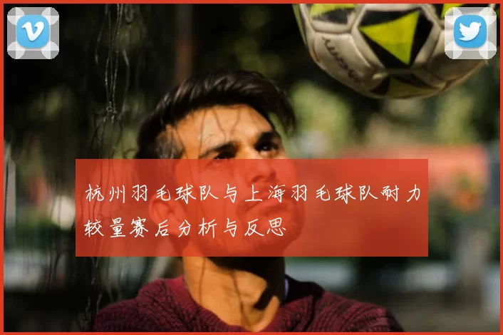 杭州羽毛球队与上海羽毛球队耐力较量赛后分析与反思