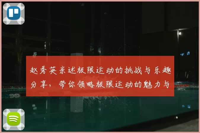 赵秀英亲述极限运动的挑战与乐趣分享,带你领略极限运动的魅力与心得