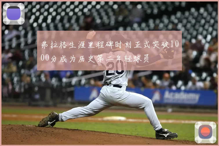 弗拉格生涯里程碑时刻正式突破1000分成为历史第二年轻球员