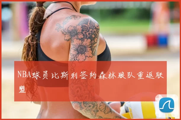 NBA球员比斯利签约森林狼队重返联盟