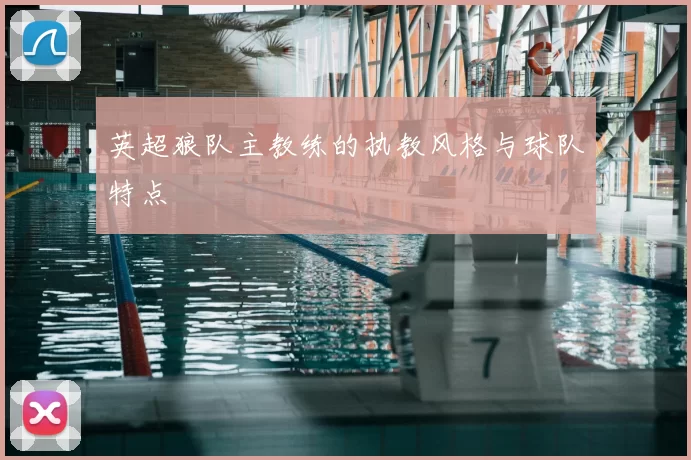 英超狼队主教练的执教风格与球队特点