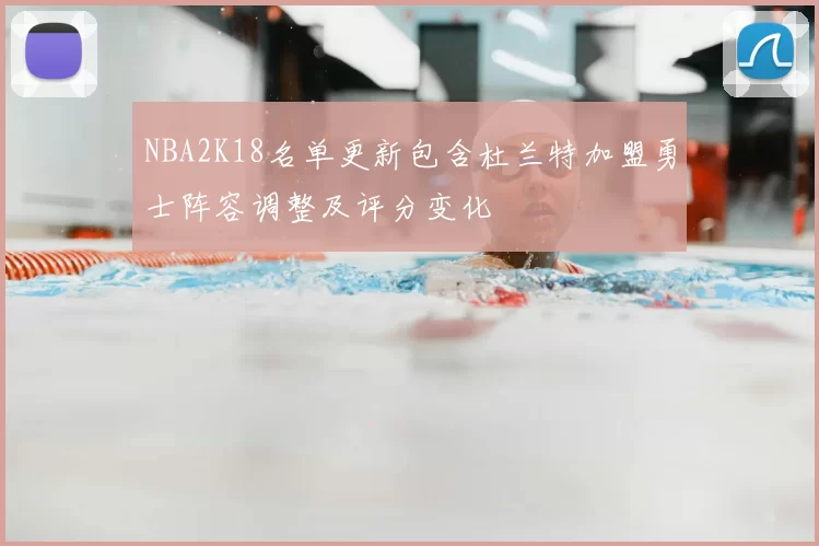 NBA2K18名单更新包含杜兰特加盟勇士阵容调整及评分变化