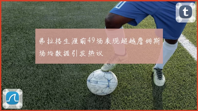 弗拉格生涯前49场表现超越詹姆斯场均数据引发热议