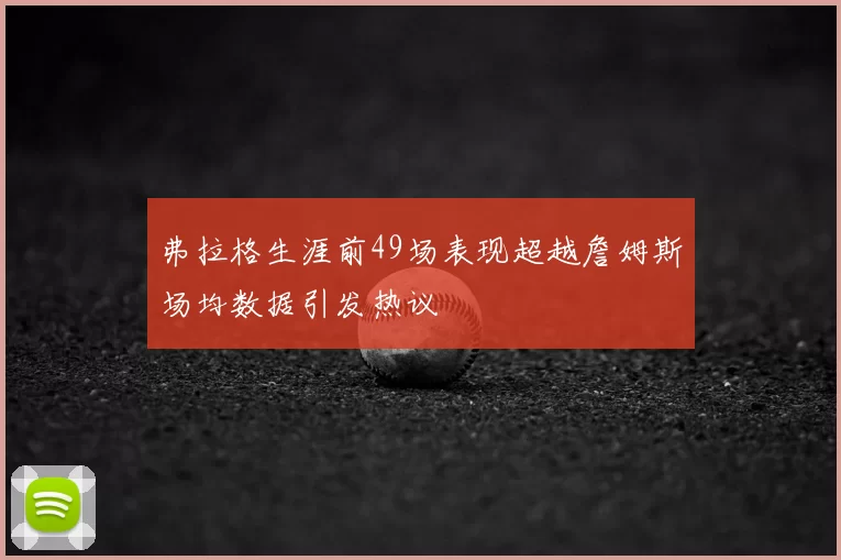 弗拉格生涯前49场表现超越詹姆斯场均数据引发热议