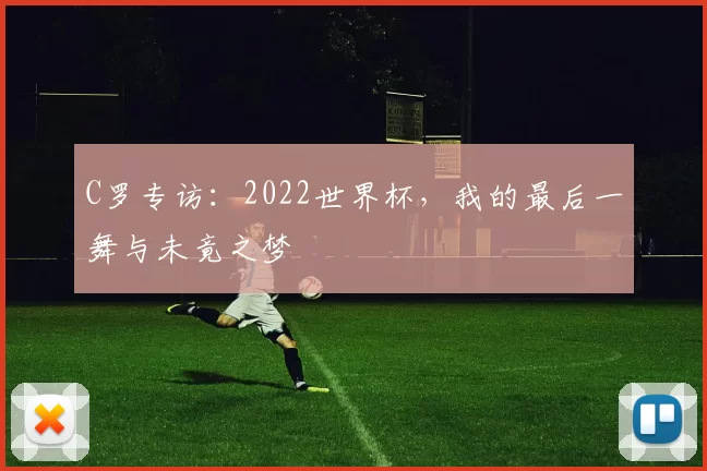 C罗专访：2022世界杯，我的最后一舞与未竟之梦