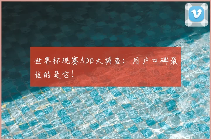 世界杯观赛App大调查:用户口碑最佳的是它!