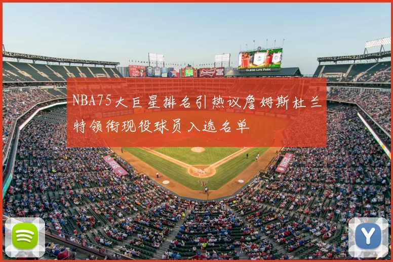 NBA75大巨星排名引热议詹姆斯杜兰特领衔现役球员入选名单