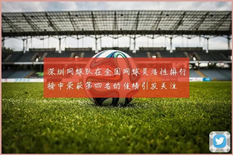 深圳网球队在全国网球灵活性排行榜中荣获第四名的佳绩引发关注