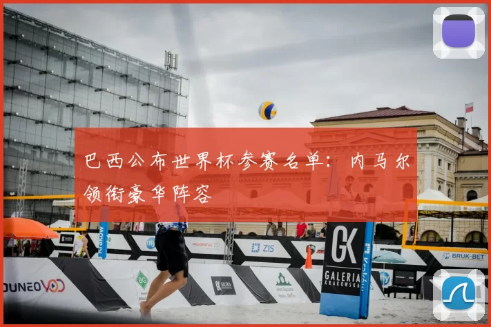 巴西公布世界杯参赛名单:内马尔领衔豪华阵容