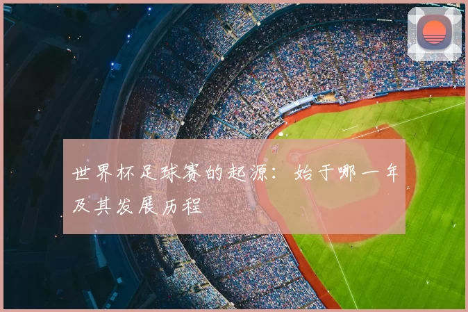 世界杯足球赛的起源：始于哪一年及其发展历程