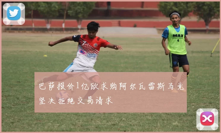 巴萨报价1亿欧求购阿尔瓦雷斯马竞坚决拒绝交易请求