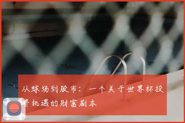 从球场到股市：一个关于世界杯投资机遇的财富剧本