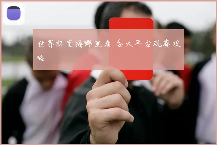 世界杯直播哪里看 各大平台观赛攻略