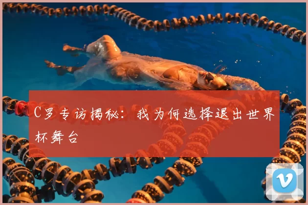 C罗专访揭秘：我为何选择退出世界杯舞台