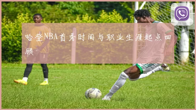 哈登NBA首秀时间与职业生涯起点回顾