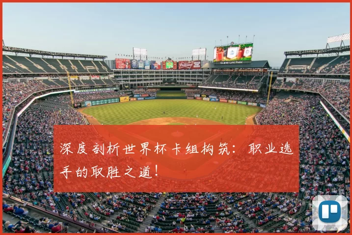 深度剖析世界杯卡组构筑:职业选手的取胜之道!
