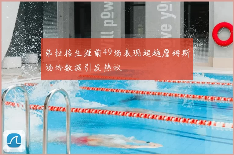 弗拉格生涯前49场表现超越詹姆斯场均数据引发热议