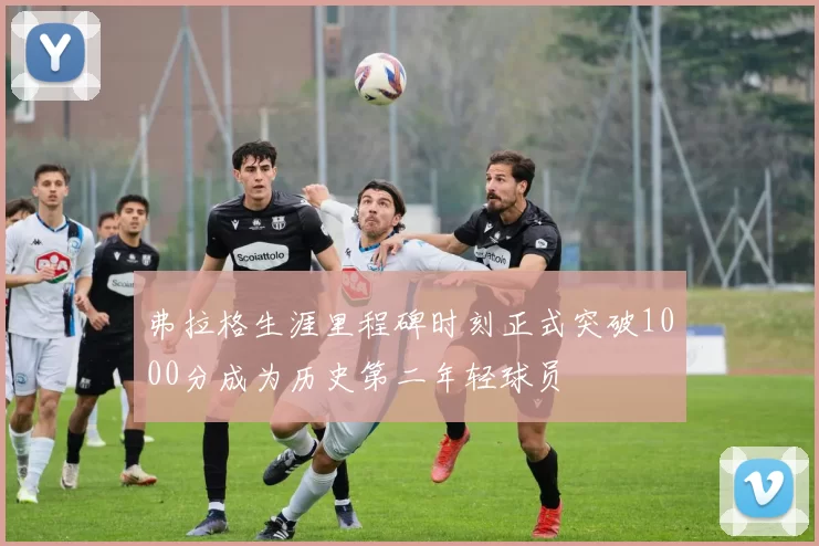 弗拉格生涯里程碑时刻正式突破1000分成为历史第二年轻球员