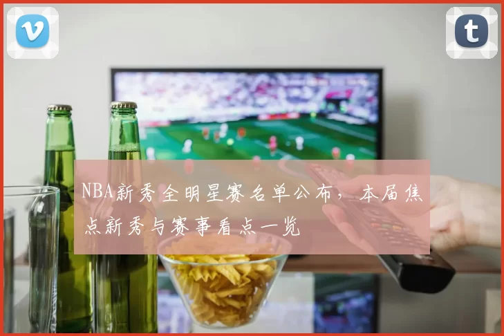 NBA新秀全明星赛名单公布,本届焦点新秀与赛事看点一览