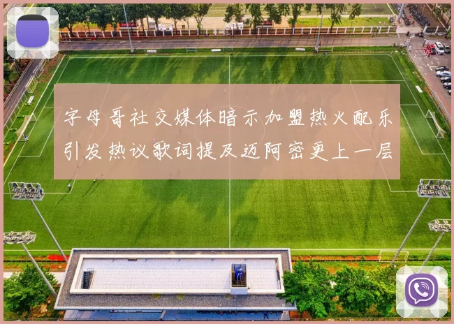 字母哥社交媒体暗示加盟热火配乐引发热议歌词提及迈阿密更上一层楼