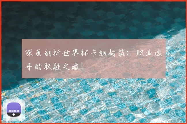 深度剖析世界杯卡组构筑:职业选手的取胜之道!