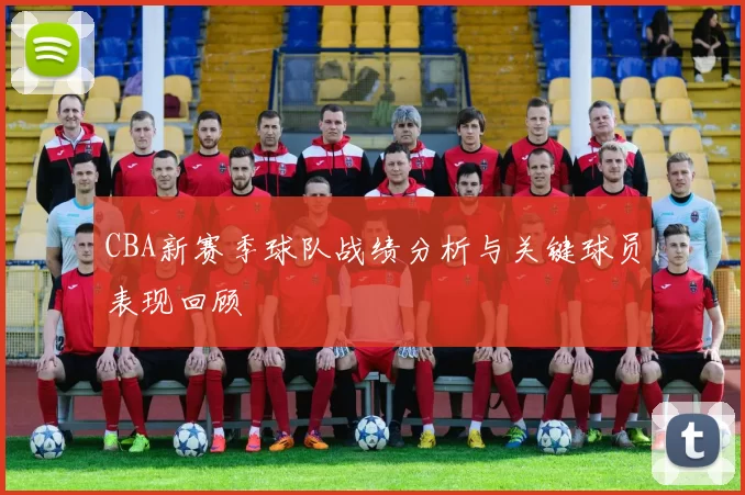 CBA新赛季球队战绩分析与关键球员表现回顾