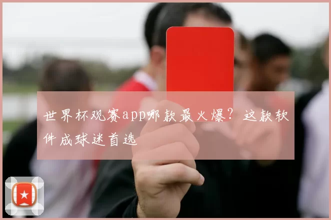 世界杯观赛app哪款最火爆?这款软件成球迷首选
