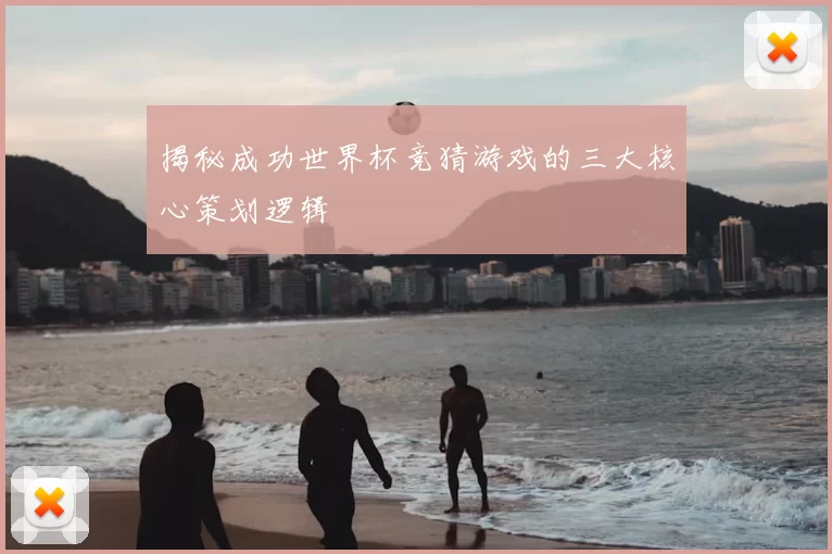 揭秘成功世界杯竞猜游戏的三大核心策划逻辑