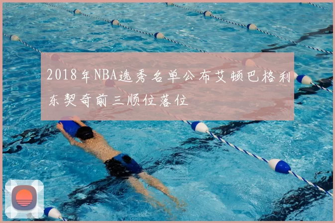 2018年NBA选秀名单公布艾顿巴格利东契奇前三顺位落位
