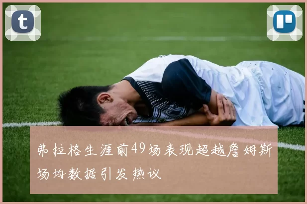 弗拉格生涯前49场表现超越詹姆斯场均数据引发热议