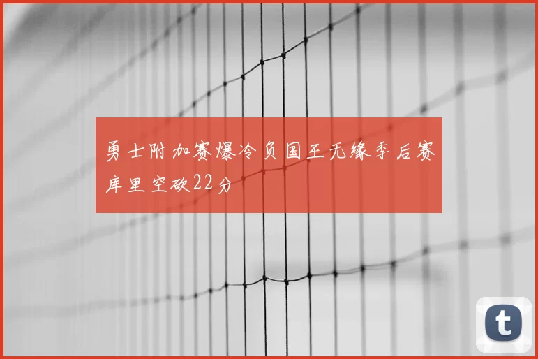 勇士附加赛爆冷负国王无缘季后赛库里空砍22分